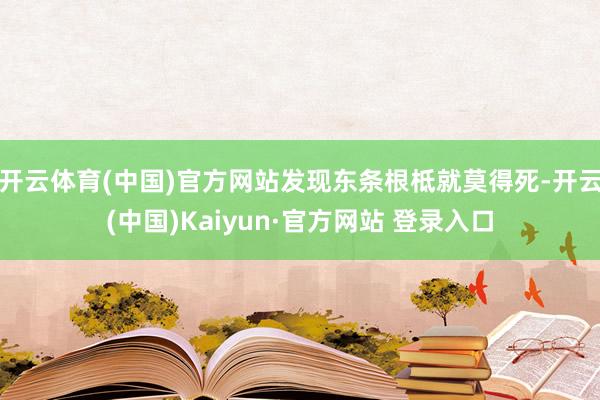 开云体育(中国)官方网站发现东条根柢就莫得死-开云(中国)Kaiyun·官方网站 登录入口