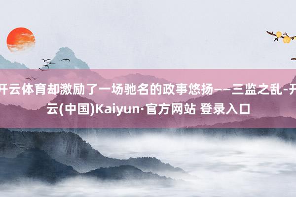 开云体育却激励了一场驰名的政事悠扬——三监之乱-开云(中国)Kaiyun·官方网站 登录入口