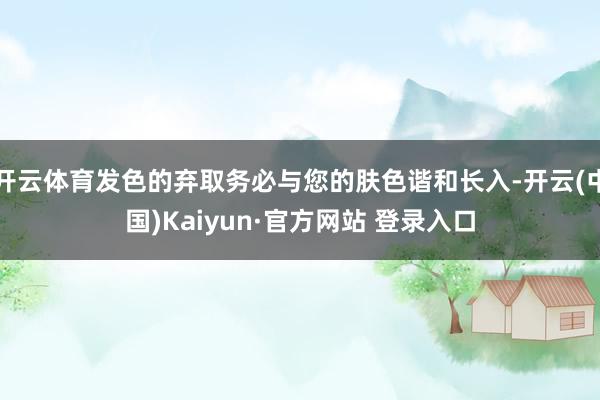 开云体育发色的弃取务必与您的肤色谐和长入-开云(中国)Kaiyun·官方网站 登录入口