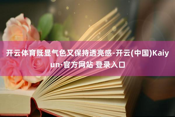 开云体育既显气色又保持透亮感-开云(中国)Kaiyun·官方网站 登录入口