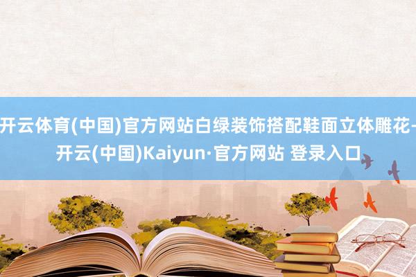 开云体育(中国)官方网站白绿装饰搭配鞋面立体雕花-开云(中国)Kaiyun·官方网站 登录入口