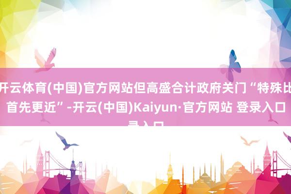 开云体育(中国)官方网站但高盛合计政府关门“特殊比首先更近”-开云(中国)Kaiyun·官方网站 登录入口